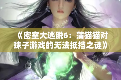 《密室大逃脱6：蒲猫猫对珠子游戏的无法抵挡之谜》