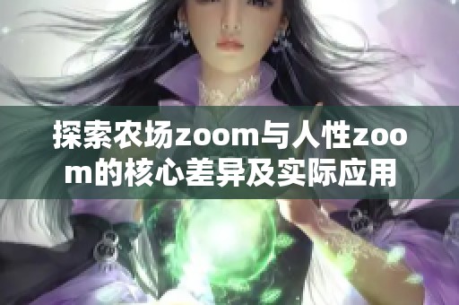 探索农场zoom与人性zoom的核心差异及实际应用