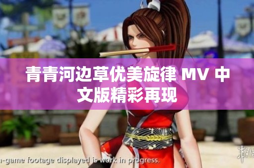 青青河边草优美旋律 MV 中文版精彩再现