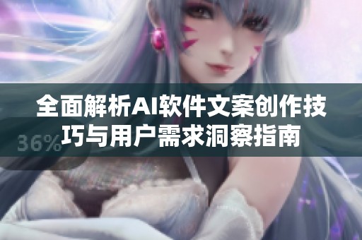 全面解析AI软件文案创作技巧与用户需求洞察指南