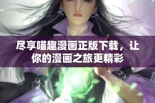 尽享喵趣漫画正版下载，让你的漫画之旅更精彩