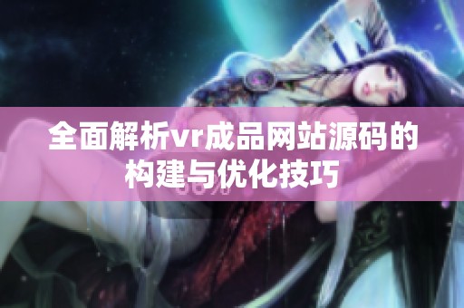 全面解析vr成品网站源码的构建与优化技巧