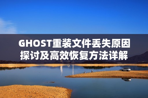 GHOST重装文件丢失原因探讨及高效恢复方法详解