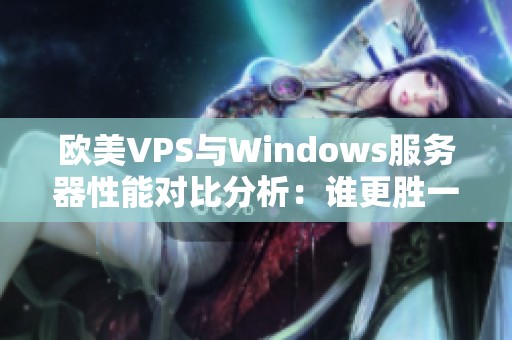 欧美VPS与Windows服务器性能对比分析：谁更胜一筹