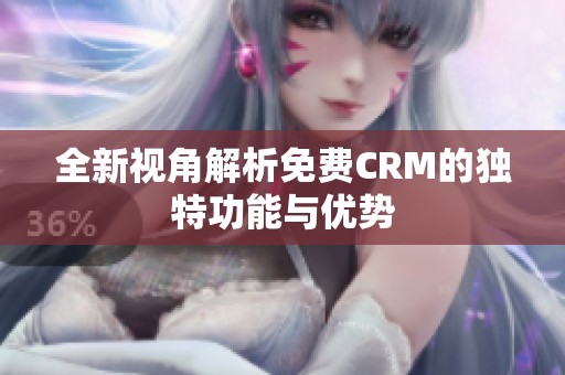 全新视角解析免费CRM的独特功能与优势