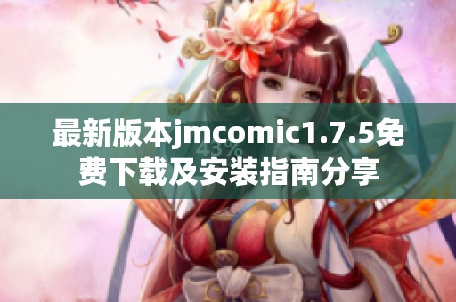 最新版本jmcomic1.7.5免费下载及安装指南分享