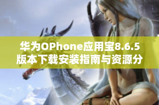 华为OPhone应用宝8.6.5版本下载安装指南与资源分享