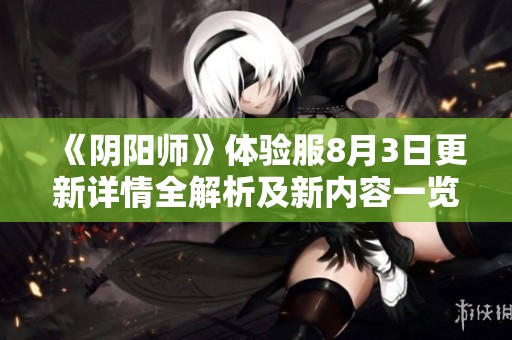 《阴阳师》体验服8月3日更新详情全解析及新内容一览