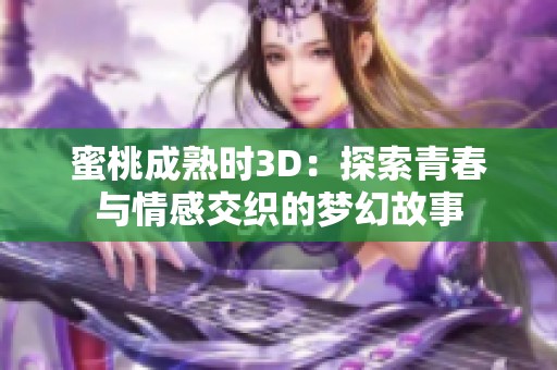 蜜桃成熟时3D：探索青春与情感交织的梦幻故事