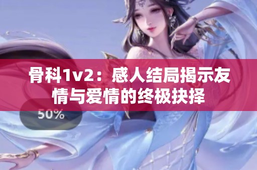 骨科1v2：感人结局揭示友情与爱情的终极抉择