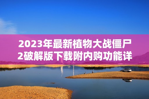 2023年最新植物大战僵尸2破解版下载附内购功能详解