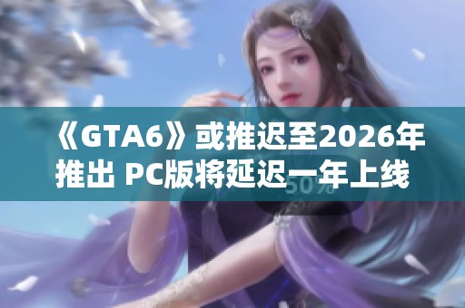 《GTA6》或推迟至2026年推出 PC版将延迟一年上线