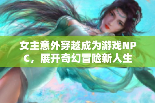 女主意外穿越成为游戏NPC，展开奇幻冒险新人生