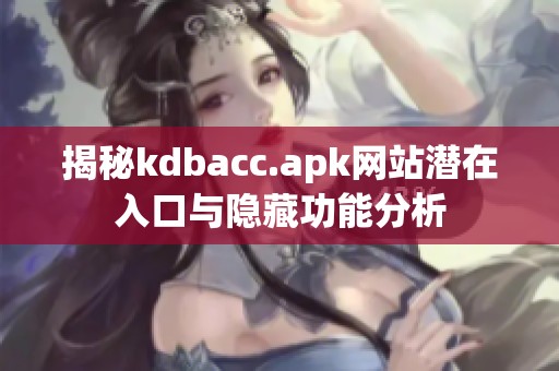 揭秘kdbacc.apk网站潜在入口与隐藏功能分析