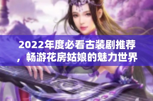 2022年度必看古装剧推荐，畅游花房姑娘的魅力世界