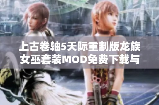 上古卷轴5天际重制版龙族女巫套装MOD免费下载与安装指南