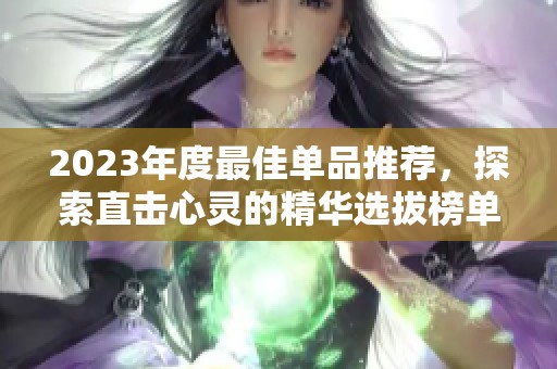 2023年度最佳单品推荐，探索直击心灵的精华选拔榜单