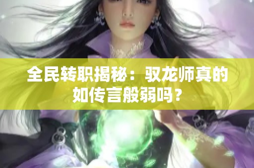 全民转职揭秘：驭龙师真的如传言般弱吗？