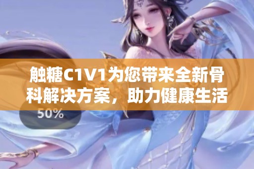 触糖C1V1为您带来全新骨科解决方案，助力健康生活