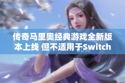 传奇马里奥经典游戏全新版本上线 但不适用于Switch平台