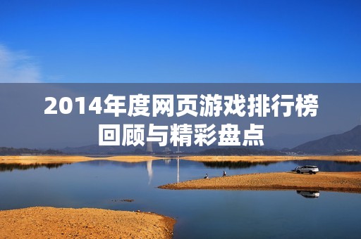 2014年度网页游戏排行榜回顾与精彩盘点