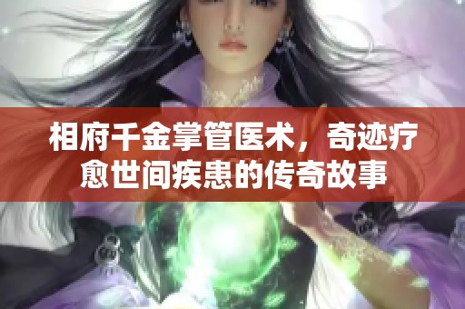 相府千金掌管医术，奇迹疗愈世间疾患的传奇故事