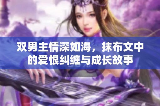 双男主情深如海，抹布文中的爱恨纠缠与成长故事