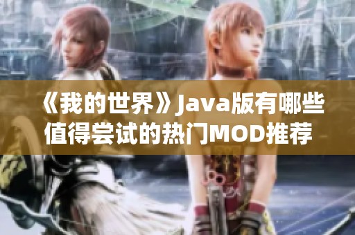 《我的世界》Java版有哪些值得尝试的热门MOD推荐