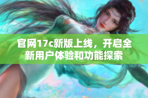 官网17c新版上线，开启全新用户体验和功能探索