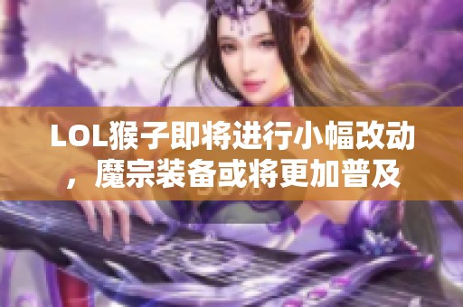 LOL猴子即将进行小幅改动，魔宗装备或将更加普及