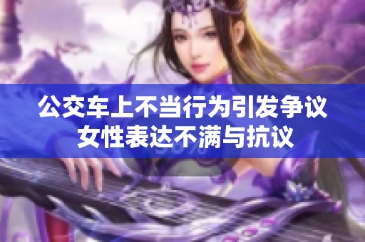 公交车上不当行为引发争议 女性表达不满与抗议