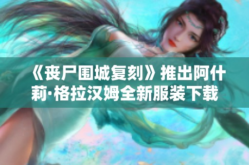 《丧尸围城复刻》推出阿什莉·格拉汉姆全新服装下载活动