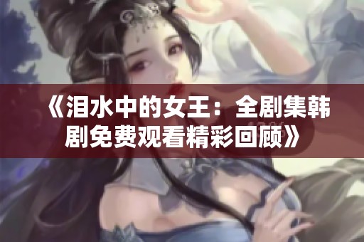 《泪水中的女王：全剧集韩剧免费观看精彩回顾》