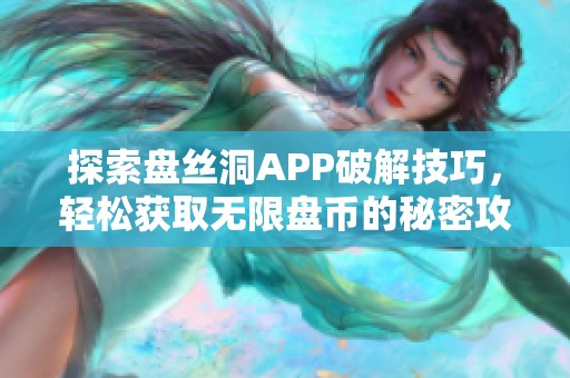 探索盘丝洞APP破解技巧，轻松获取无限盘币的秘密攻略