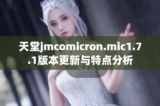 天堂jmcomicron.mic1.7.1版本更新与特点分析