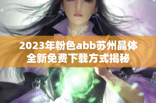 2023年粉色abb苏州晶体全新免费下载方式揭秘