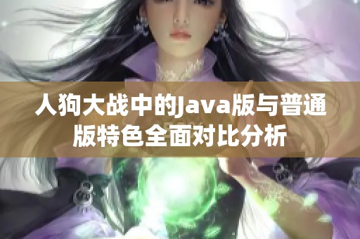 人狗大战中的Java版与普通版特色全面对比分析