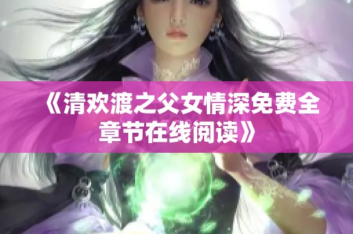 《清欢渡之父女情深免费全章节在线阅读》