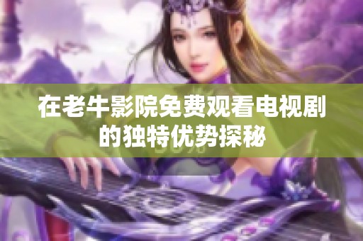 在老牛影院免费观看电视剧的独特优势探秘