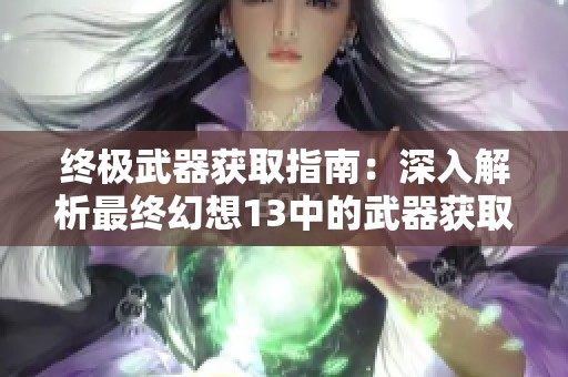 终极武器获取指南：深入解析最终幻想13中的武器获取途径