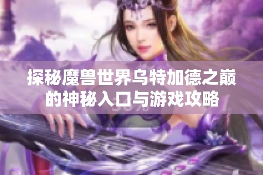 探秘魔兽世界乌特加德之巅的神秘入口与游戏攻略