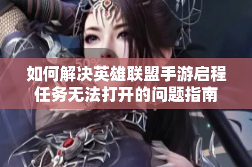 如何解决英雄联盟手游启程任务无法打开的问题指南