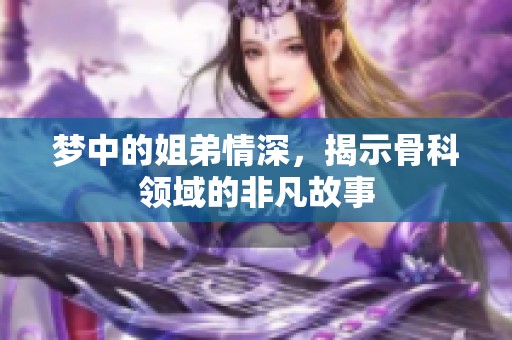 梦中的姐弟情深，揭示骨科领域的非凡故事