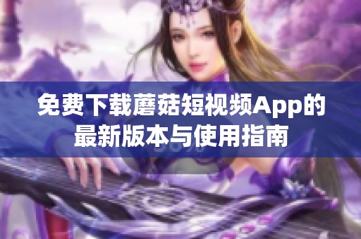 免费下载蘑菇短视频App的最新版本与使用指南