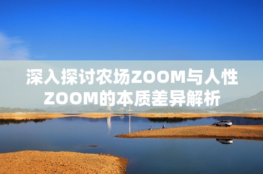 深入探讨农场ZOOM与人性ZOOM的本质差异解析