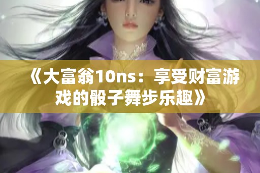 《大富翁10ns：享受财富游戏的骰子舞步乐趣》