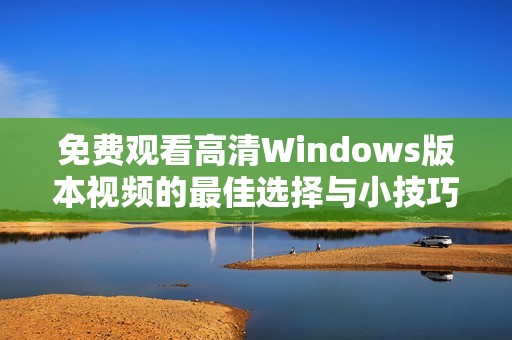 免费观看高清Windows版本视频的最佳选择与小技巧