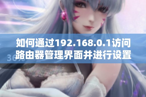 如何通过192.168.0.1访问路由器管理界面并进行设置