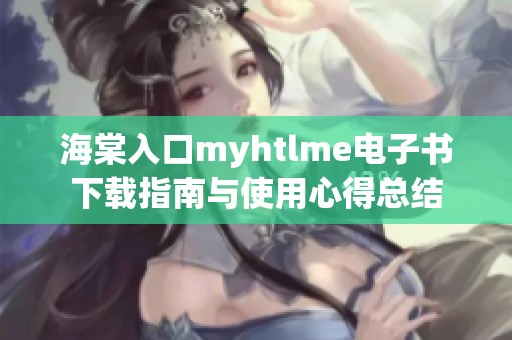 海棠入口myhtlme电子书下载指南与使用心得总结