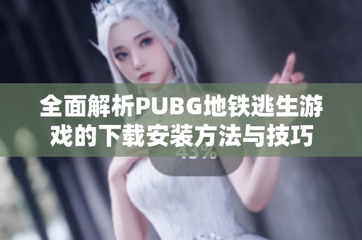 全面解析PUBG地铁逃生游戏的下载安装方法与技巧